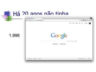 Há 20 anos não tinha...
1.998
 