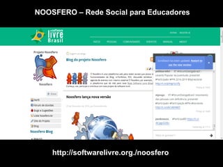 http://softwarelivre.org./noosfero
NOOSFERO – Rede Social para Educadores
 