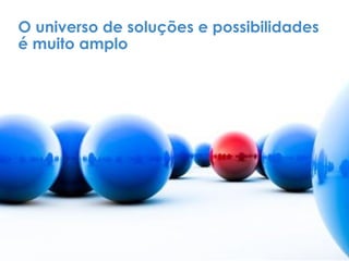 O universo de soluções e possibilidades
é muito amplo
 