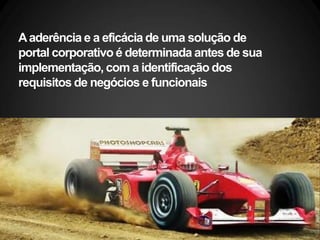 Aaderência e a eficácia de uma solução de
portal corporativo é determinada antes de sua
implementação, com a identificação dos
requisitos de negócios e funcionais
 