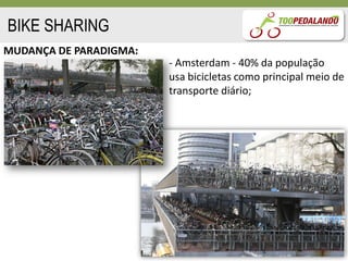 BIKE SHARING
MUDANÇA DE PARADIGMA:
                        - Amsterdam - 40% da população
                        usa bicicletas como principal meio de
                        transporte diário;




                                                        18
 
