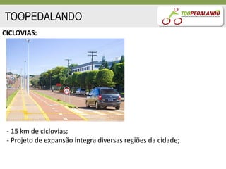 TOOPEDALANDO
CICLOVIAS:




 - 15 km de ciclovias;
 - Projeto de expansão integra diversas regiões da cidade;
 