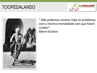 TOOPEDALANDO

               ‘’ Não podemos resolver hoje os problemas
               com a mesma mentalidade com que foram
               criados’’.
               Albert Einstein
 