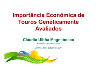 Importância Econômica de 
Touros Genéticamente 
Avaliados 
Cláudio Ulhôa Magnabosco 
Embrapa Cerrados/ANCP 
Goiânia, 28 de outubro de 2014 
 