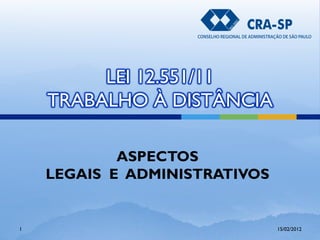 LEI 12.551/11
TRABALHO À DISTÂNCIA
ASPECTOS
LEGAIS E ADMINISTRATIVOS
15/02/20121
 