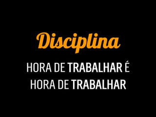 Disciplina
HORA DE TRABALHAR É
 HORA DE TRABALHAR
 