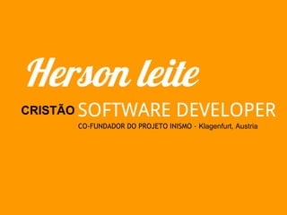 Herson leite
CRISTÃO   SOFTWARE DEVELOPER
          CO-FUNDADOR DO PROJETO INISMO - Klagenfurt, Austria
 