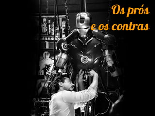 Os prós
e os contras
 