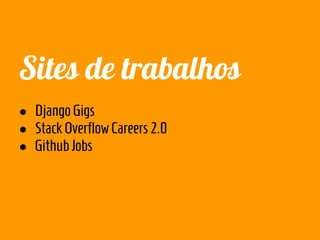 Sites de trabalhos
● Django Gigs
● Stack Overflow Careers 2.0
● Github Jobs
 