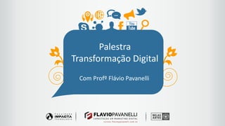 Palestra
Transformação Digital
Com Profº Flávio Pavanelli
 