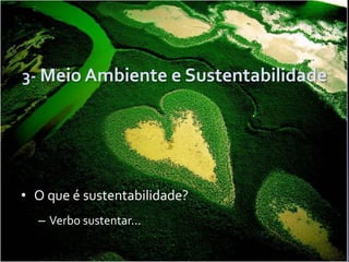  
3-­‐	
  Meio	
  Ambiente	
  e	
  Sustentabilidade	
  
	
  
•  O	
  que	
  é	
  sustentabilidade?	
  
–  Verbo	
  sustentar...	
  
 