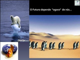 O	
  Futuro	
  depende	
  	
  “agora”	
  	
  de	
  nós...	
  
 