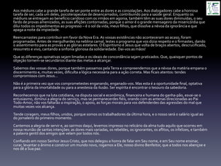  
Aos	
  médiuns	
  cabe	
  a	
  grande	
  tarefa	
  de	
  ser	
  ponte	
  entre	
  as	
  dores	
  e	
  as	
  consolações.	
  Aos	
  dialogadores	
  cabe	
  a	
  honrosa	
  
tarefa	
  de	
  ser,	
  cada	
  um	
  deles,	
  psicoterapeutas	
  de	
  desencarnados,	
  contribuindo	
  para	
  a	
  saúde	
  geral.	
  Enquanto	
  os	
  
médiuns	
  se	
  entregam	
  ao	
  benefício	
  caridoso	
  com	
  os	
  irmãos	
  em	
  agonia,	
  também	
  têm	
  as	
  suas	
  dores	
  diminuídas,	
  o	
  seu	
  
fardo	
  de	
  provas	
  amenizados,	
  as	
  suas	
  aﬂições	
  contornadas,	
  porque	
  o	
  amor	
  é	
  o	
  grande	
  mensageiro	
  da	
  misericórdia	
  que	
  
dilui	
  todos	
  os	
  impedimentos	
  ao	
  progresso	
  –	
  é	
  o	
  sol	
  da	
  vida,	
  meus	
  ﬁlhos,	
  que	
  dissolve	
  a	
  névoa	
  da	
  ignorância	
  e	
  que	
  
apaga	
  a	
  noite	
  da	
  impiedade.	
  
	
  
Reencarnastes	
  para	
  contribuir	
  em	
  favor	
  da	
  Nova	
  Era.	
  As	
  vossas	
  existências	
  não	
  aconteceram	
  ao	
  acaso,	
  foram	
  
programadas.	
  Antes	
  de	
  mergulhardes	
  na	
  neblina	
  carnal,	
  lestes	
  o	
  programa	
  que	
  vos	
  dizia	
  respeito	
  e	
  o	
  ﬁrmastes,	
  dando	
  
o	
  assentimento	
  para	
  as	
  provas	
  e	
  as	
  glórias	
  estelares.	
  O	
  Espiritismo	
  é	
  Jesus	
  que	
  volta	
  de	
  braços	
  abertos,	
  descruciﬁcado,	
  
ressurreto	
  e	
  vivo,	
  cantando	
  a	
  sinfonia	
  gloriosa	
  da	
  solidariedade.	
  Dai-­‐vos	
  as	
  mãos!	
  
	
  
Que	
  as	
  diferenças	
  opinativas	
  sejam	
  limadas	
  e	
  os	
  ideais	
  de	
  concordância	
  sejam	
  praticados.	
  Que,	
  quaisquer	
  pontos	
  de	
  
objeção	
  tornem-­‐se	
  secundários	
  diante	
  das	
  metas	
  a	
  alcançar.	
  
	
  
Sabemos	
  das	
  vossas	
  dores,	
  porque	
  também	
  passamos	
  pela	
  Terra	
  e	
  compreendemos	
  que	
  a	
  névoa	
  da	
  matéria	
  empana	
  o	
  
discernimento	
  e,	
  muitas	
  vezes,	
  diﬁculta	
  a	
  lógica	
  necessária	
  para	
  a	
  ação	
  correta.	
  Mas	
  ﬁcais	
  atentos:	
  tendes	
  
compromissos	
  com	
  Jesus…	
  
	
  
Não	
  é	
  a	
  primeira	
  vez	
  que	
  vos	
  comprometestes	
  enganando,	
  enganado-­‐vos.	
  Mas	
  esta	
  é	
  a	
  oportunidade	
  ﬁnal,	
  optativa	
  
para	
  a	
  glória	
  da	
  imortalidade	
  ou	
  para	
  a	
  anestesia	
  da	
  ilusão.	
  Ser	
  espírita	
  é	
  encontrar	
  o	
  tesouro	
  da	
  sabedoria.	
  
	
  
Reconhecemos	
  que	
  na	
  luta	
  cotidiana,	
  na	
  disputa	
  social	
  e	
  econômica,	
  ﬁnanceira	
  e	
  humana	
  do	
  ganha-­‐pão,	
  esvai-­‐se	
  o	
  
entusiasmo,	
  diminui	
  a	
  alegria	
  do	
  serviço,	
  mas	
  se	
  permanecerdes	
  ﬁéis,	
  orando	
  com	
  as	
  antenas	
  direcionadas	
  ao	
  Pai	
  
Todo-­‐Amor,	
  não	
  vos	
  faltarão	
  a	
  inspiração,	
  o	
  apoio,	
  as	
  forças	
  morais	
  para	
  vos	
  defenderdes	
  das	
  agressões	
  do	
  mal	
  que	
  
muitas	
  vezes	
  vos	
  alcança.	
  
	
  
Tende	
  coragem,	
  meus	
  ﬁlhos,	
  unidos,	
  porque	
  somos	
  os	
  trabalhadores	
  da	
  última	
  hora,	
  e	
  o	
  nosso	
  será	
  o	
  salário	
  igual	
  ao	
  
do	
  jornaleiro	
  do	
  primeiro	
  momento.	
  
	
  
Cantemos	
  a	
  alegria	
  de	
  servir	
  e,	
  ao	
  sairmos	
  daqui,	
  levemos	
  impresso	
  no	
  relicário	
  da	
  alma	
  tudo	
  aquilo	
  que	
  ocorreu	
  em	
  
nossa	
  reunião	
  de	
  santas	
  intenções:	
  as	
  dores	
  mais	
  variadas,	
  os	
  rebeldes,	
  os	
  ignorantes,	
  os	
  aﬂitos,	
  os	
  infelizes,	
  e	
  também	
  
a	
  palavra	
  gentil	
  dos	
  amigos	
  que	
  velam	
  por	
  todos	
  nós.	
  
	
  
Conﬁando	
  em	
  nosso	
  Senhor	
  Jesus	
  Cristo,	
  que	
  nos	
  delegou	
  a	
  honra	
  de	
  falar	
  em	
  Seu	
  nome,	
  e	
  em	
  Seu	
  nome	
  ensinar,	
  
curar,	
  levantar	
  o	
  ânimo	
  e	
  construir	
  um	
  mundo	
  novo,	
  rogamos	
  a	
  Ele,	
  nosso	
  divino	
  Benfeitor,	
  que	
  a	
  todos	
  nos	
  abençoe	
  e	
  
nos	
  dê	
  a	
  Sua	
  paz.	
  
 