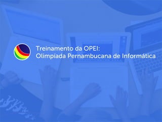 Treinamento da OPEI:
Olimpíada Pernambucana de Informática
 