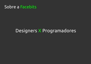 Sobre a Facebits




     Designers X Programadores
 