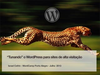 “Tunando” o WordPress para sites de alta visitação
Israel Cefrin - WordCamp Porto Alegre - Julho 2013
 