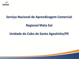 Serviço Nacional de Aprendizagem Comercial
Regional Mata Sul
Unidade do Cabo de Santo Agostinho/PE
 