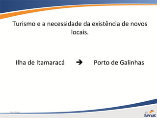19/10/15 10
Turismo e a necessidade da existência de novos
locais.
Ilha de Itamaracá  Porto de Galinhas
 