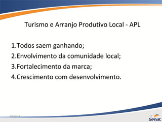 19/10/15 17
Turismo e Arranjo Produtivo Local - APL
1.Todos saem ganhando;
2.Envolvimento da comunidade local;
3.Fortalecimento da marca;
4.Crescimento com desenvolvimento.
 