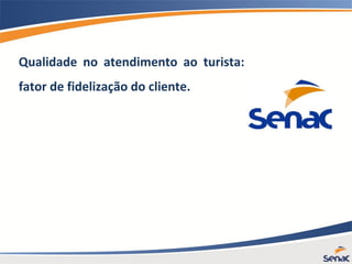 Qualidade no atendimento ao turista:
fator de fidelização do cliente.
 