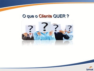 O que oO que o ClienteCliente QUER ?QUER ?
 