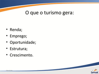 19/10/15 7
O que o turismo gera:
• Renda;
• Emprego;
• Oportunidade;
• Estrutura;
• Crescimento.
 