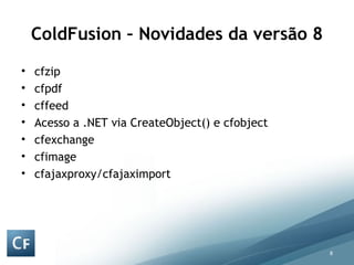 ColdFusion – Novidades da versão 8 cfzip cfpdf cffeed Acesso a .NET via CreateObject() e cfobject cfexchange cfimage cfajaxproxy/cfajaximport 