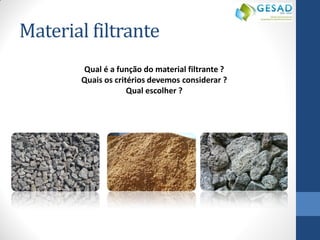 Material filtrante 
Qual é a função do material filtrante ? 
Quais os critérios devemos considerar ? 
Qual escolher ? 
 