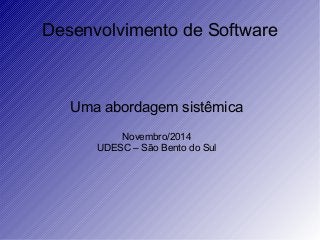 Desenvolvimento de Software
Uma abordagem sistêmica
Novembro/2014
UDESC – São Bento do Sul
 