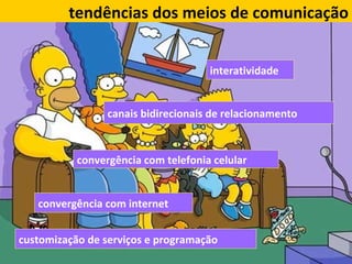 customização de serviços e programação interatividade canais bidirecionais de relacionamento convergência com telefonia celular convergência com internet tendências dos meios de comunicação 