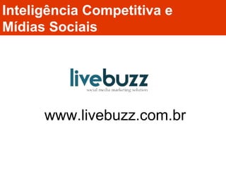 Inteligência Competitiva e  Mídias Sociais www.livebuzz.com.br 