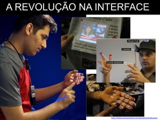 A REVOLUÇÃO NA INTERFACE




                 http://www.pranavmistry.com/projects/sixthsense
 