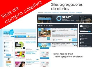 Sites agregadores
de ofertas




 Temos hoje no Brasil
 73 sites agregadores de ofertas
 