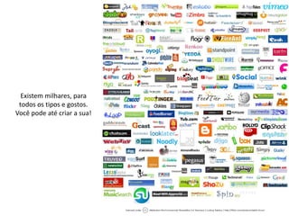 Existem milhares, para
 todos os tipos e gostos.
Você pode até criar a sua!
 