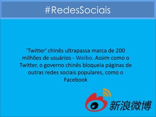 #RedesSociais



  'Twitter' chinês ultrapassa marca de 200
 milhões de usuários - Weibo. Assim como o
Twitter, o governo chinês bloqueia páginas de
   outras redes sociais populares, como o
                  Facebook
 