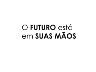 O FUTURO está
em SUAS MÃOS
 