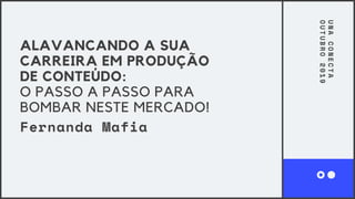 UNACONECTA
OUTUBRO2019
ALAVANCANDO A SUA
CARREIRA EM PRODUÇÃO
DE CONTEÚDO:
O PASSO A PASSO PARA
BOMBAR NESTE MERCADO!
Fernanda Mafia
 