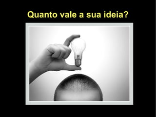 Quanto vale a sua ideia?
 