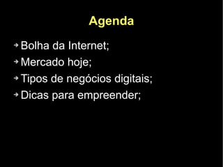Agenda
➔ Bolha da Internet;
➔ Mercado hoje;


➔ Tipos de negócios digitais;


➔ Dicas para empreender;
 