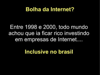 Bolha da Internet?


Entre 1998 e 2000, todo mundo
achou que ia ficar rico investindo
  em empresas de Internet....

      Inclusive no brasil
 