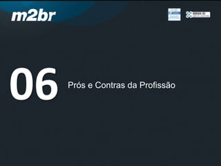 Prós e Contras da Profissão
06
 