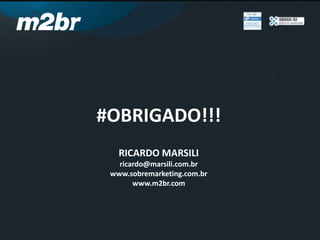 #OBRIGADO!!!
RICARDO MARSILI
ricardo@marsili.com.br
www.sobremarketing.com.br
www.m2br.com
 