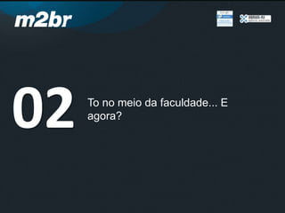 To no meio da faculdade... E
agora?
02
 