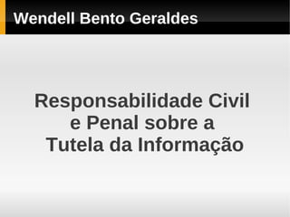 Wendell Bento Geraldes




  Responsabilidade Civil
     e Penal sobre a
   Tutela da Informação
 