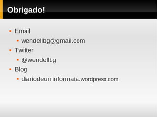 Obrigado!

   Email
     wendellbg@gmail.com
   Twitter
     @wendellbg
   Blog
       diariodeuminformata.wordpress.com
 