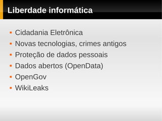 Liberdade informática

   Cidadania Eletrônica
   Novas tecnologias, crimes antigos
   Proteção de dados pessoais
   Dados abertos (OpenData)
   OpenGov
   WikiLeaks
 