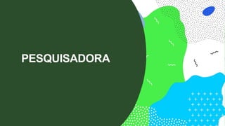 PESQUISADORA
 