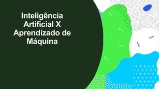 Inteligência
Artificial X
Aprendizado de
Máquina
 