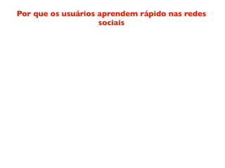 Por que os usuários aprendem rápido nas redes
                    sociais
 