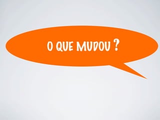 O QUE MUDOU ?
 